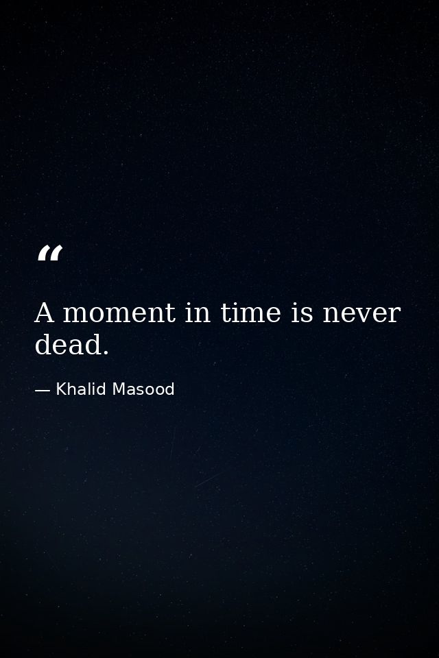 A moment in time is never dead. — Khalid Masood