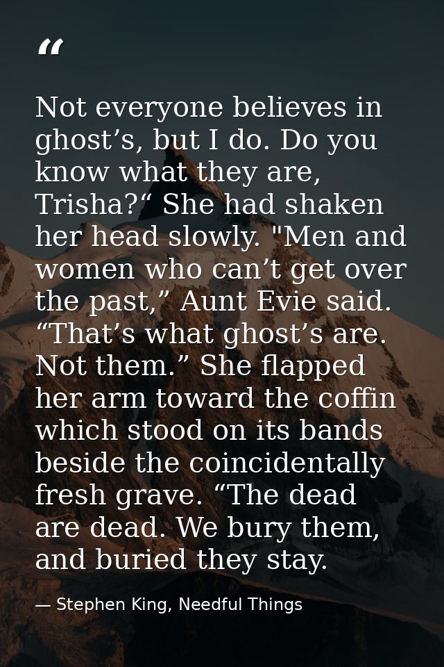 Not everyone believes in ghost’s, but I do. Do you know what they are, Trisha?“ She had shaken her head slowly. "Men and — Stephen King, Needful Things