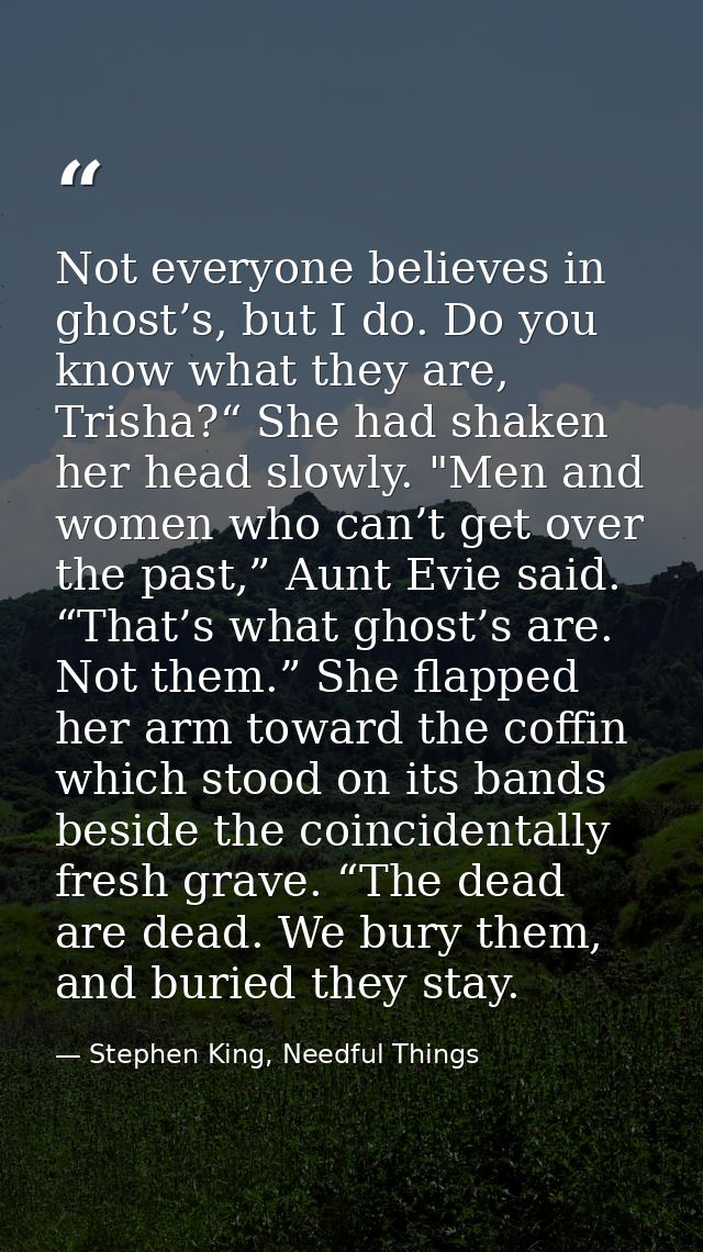 Not everyone believes in ghost’s, but I do. Do you know what they are, Trisha?“ She had shaken her head slowly. "Men and — Stephen King, Needful Things