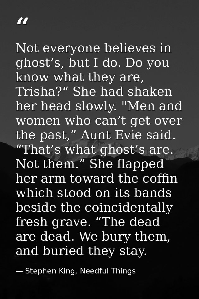 Not everyone believes in ghost’s, but I do. Do you know what they are, Trisha?“ She had shaken her head slowly. "Men and — Stephen King, Needful Things