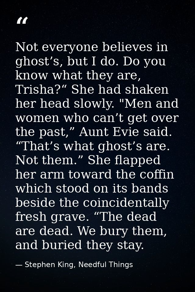 Not everyone believes in ghost’s, but I do. Do you know what they are, Trisha?“ She had shaken her head slowly. "Men and — Stephen King, Needful Things