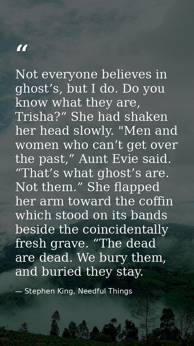 Not everyone believes in ghost’s, but I do. Do you know what they are, Trisha?“ She had shaken her head slowly. "Men and — Stephen King, Needful Things