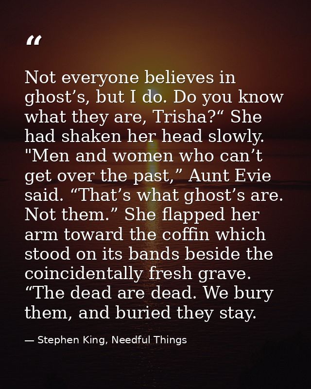 Not everyone believes in ghost’s, but I do. Do you know what they are, Trisha?“ She had shaken her head slowly. "Men and — Stephen King, Needful Things