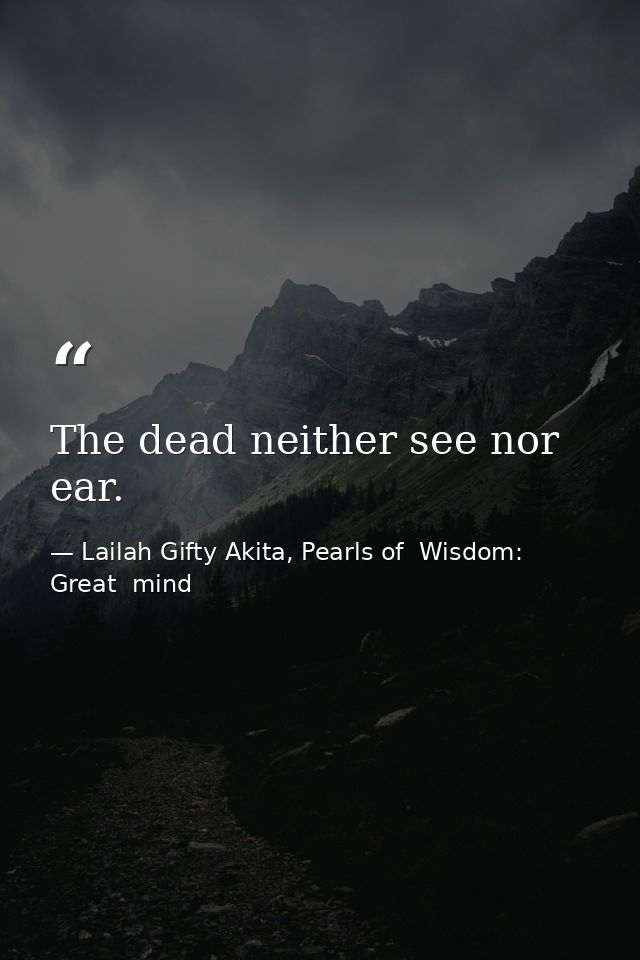 The dead neither see nor ear. — Lailah Gifty Akita, Pearls of  Wisdom: Great  mind