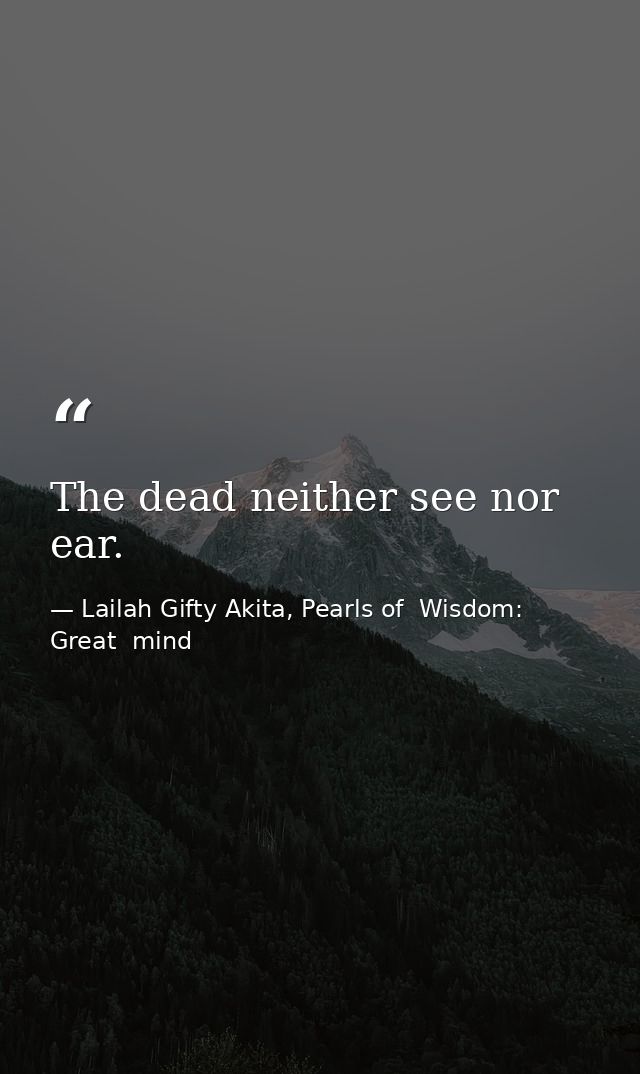 The dead neither see nor ear. — Lailah Gifty Akita, Pearls of  Wisdom: Great  mind