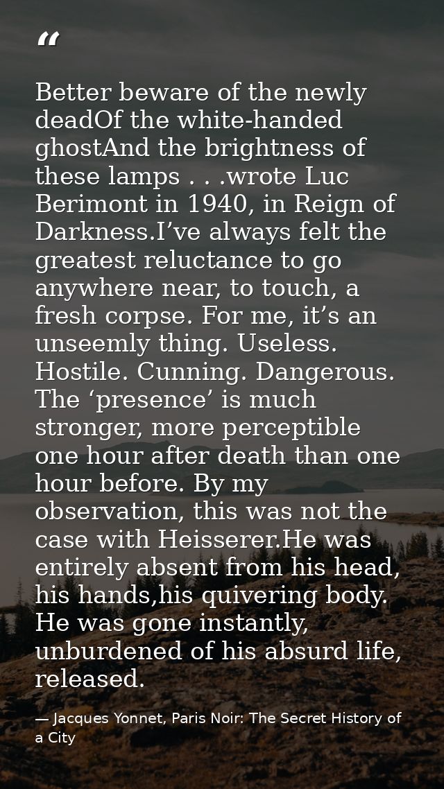 Better beware of the newly deadOf the white-handed ghostAnd the brightness of these lamps . . .wrote Luc Berimont in 194 — Jacques Yonnet, Paris Noir: The Secret History of a City