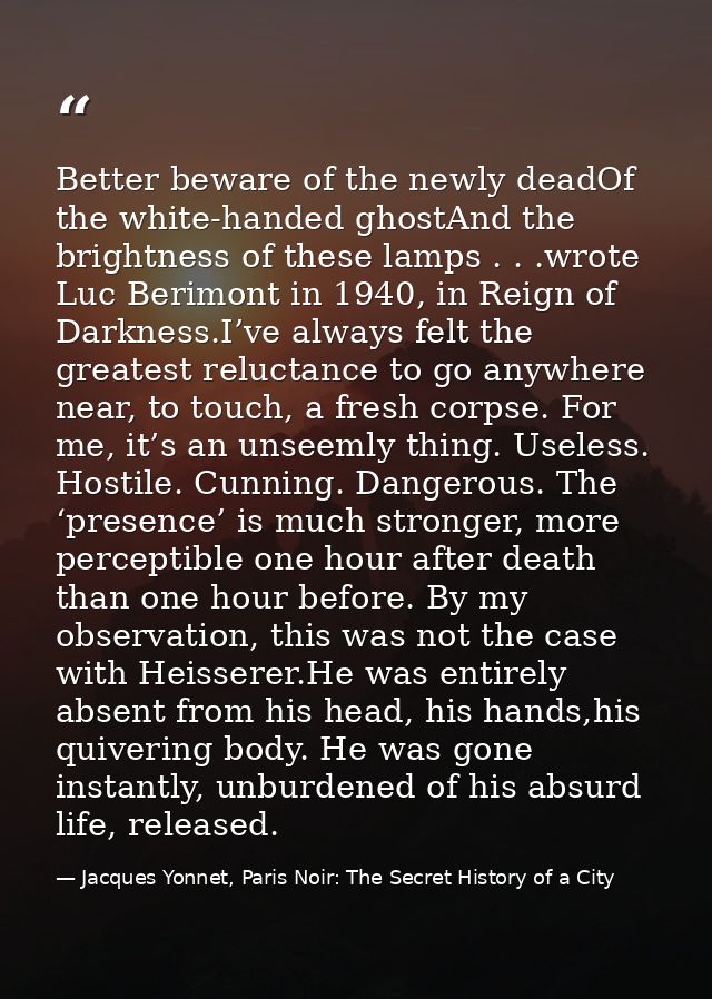 Better beware of the newly deadOf the white-handed ghostAnd the brightness of these lamps . . .wrote Luc Berimont in 194 — Jacques Yonnet, Paris Noir: The Secret History of a City