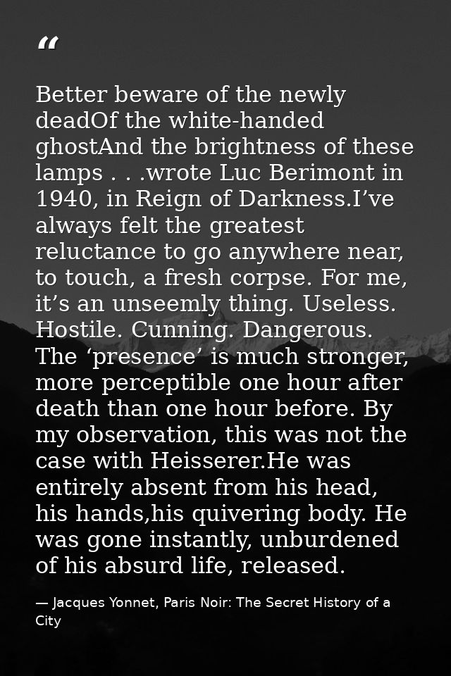 Better beware of the newly deadOf the white-handed ghostAnd the brightness of these lamps . . .wrote Luc Berimont in 194 — Jacques Yonnet, Paris Noir: The Secret History of a City