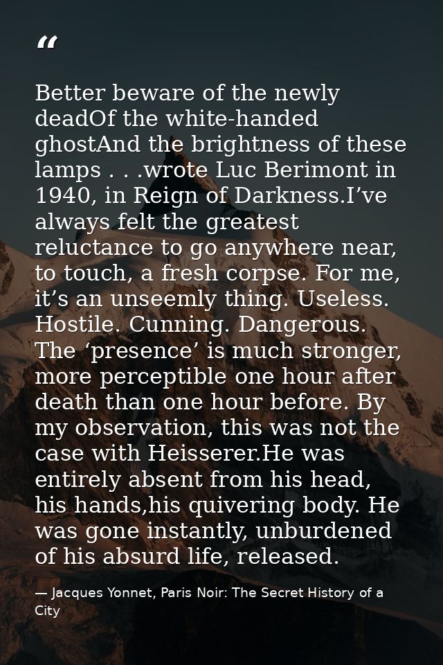 Better beware of the newly deadOf the white-handed ghostAnd the brightness of these lamps . . .wrote Luc Berimont in 194 — Jacques Yonnet, Paris Noir: The Secret History of a City