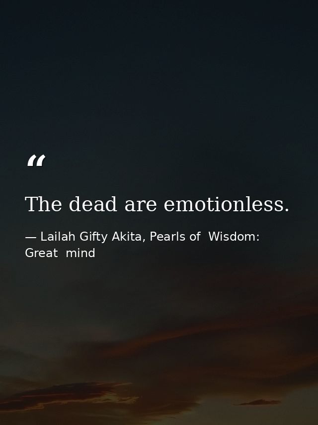 The dead are emotionless. — Lailah Gifty Akita, Pearls of  Wisdom: Great  mind