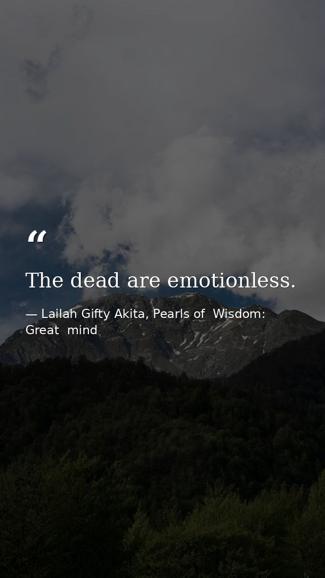 The dead are emotionless. — Lailah Gifty Akita, Pearls of  Wisdom: Great  mind