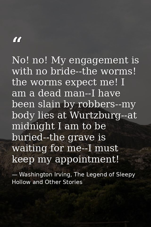 No! no! My engagement is with no bride--the worms! the worms expect me! I am a dead man--I have been slain by robbers--m — Washington Irving, The Legend of Sleepy Hollow and Other Stories