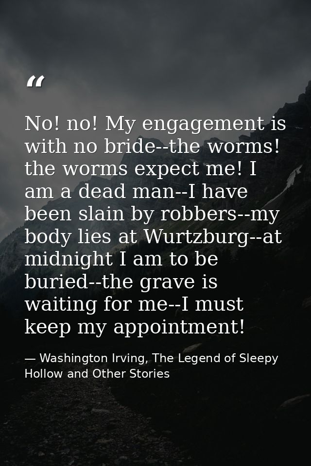No! no! My engagement is with no bride--the worms! the worms expect me! I am a dead man--I have been slain by robbers--m — Washington Irving, The Legend of Sleepy Hollow and Other Stories
