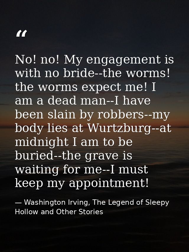 No! no! My engagement is with no bride--the worms! the worms expect me! I am a dead man--I have been slain by robbers--m — Washington Irving, The Legend of Sleepy Hollow and Other Stories