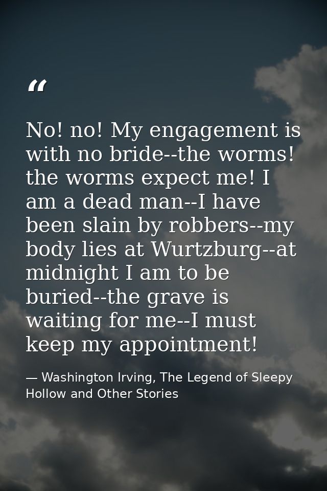 No! no! My engagement is with no bride--the worms! the worms expect me! I am a dead man--I have been slain by robbers--m — Washington Irving, The Legend of Sleepy Hollow and Other Stories