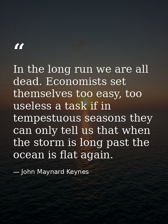 In the long run we are all dead. Economists set themselves too easy, too useless a task if in tempestuous seasons they c — John Maynard Keynes
