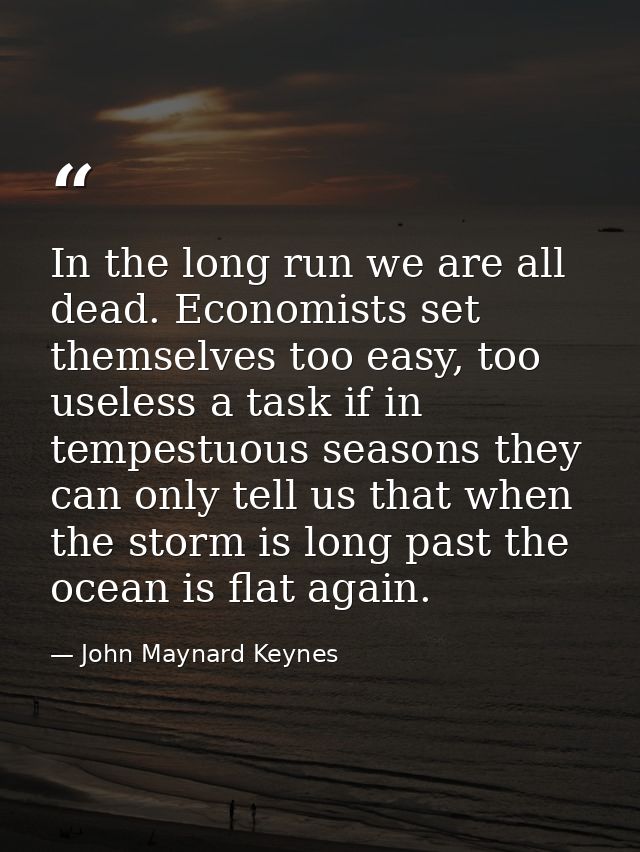 In the long run we are all dead. Economists set themselves too easy, too useless a task if in tempestuous seasons they c — John Maynard Keynes