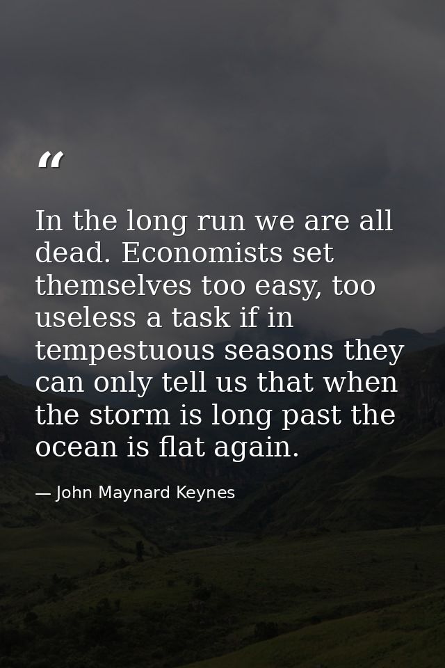 In the long run we are all dead. Economists set themselves too easy, too useless a task if in tempestuous seasons they c — John Maynard Keynes