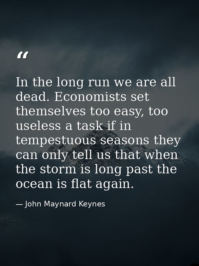 In the long run we are all dead. Economists set themselves too easy, too useless a task if in tempestuous seasons they c — John Maynard Keynes