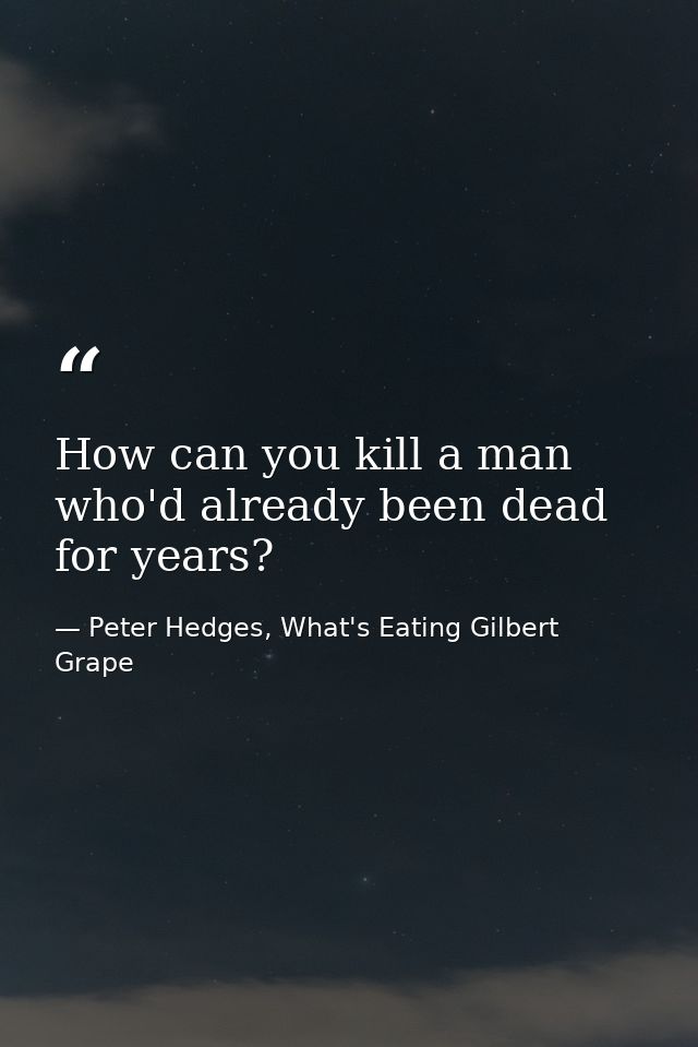 How can you kill a man who'd already been dead for years? — Peter Hedges, What's Eating Gilbert Grape