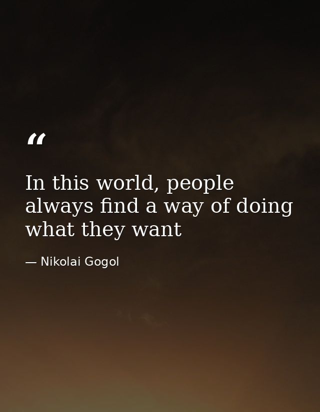 In this world, people always find a way of doing what they want — Nikolai Gogol