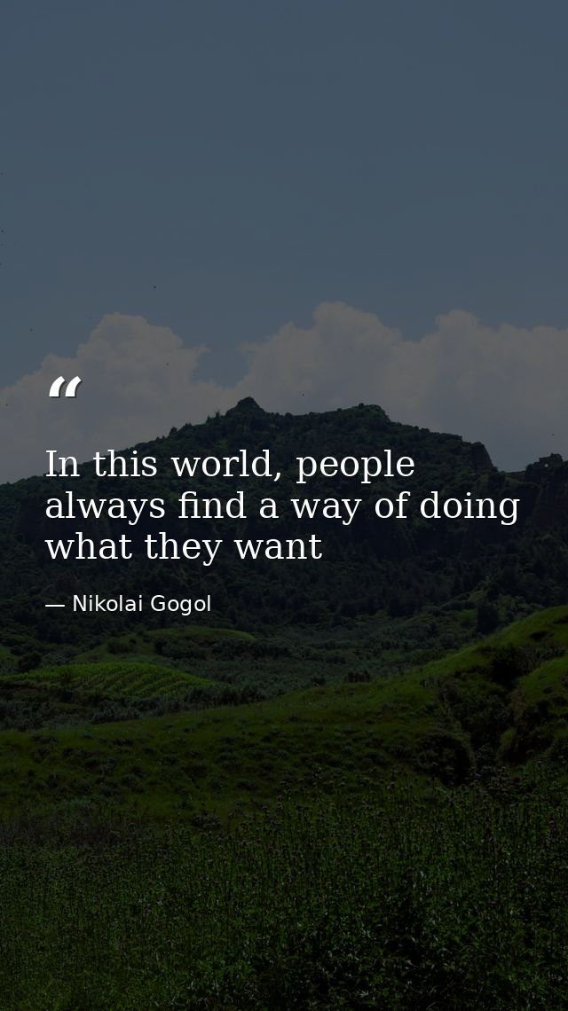 In this world, people always find a way of doing what they want — Nikolai Gogol