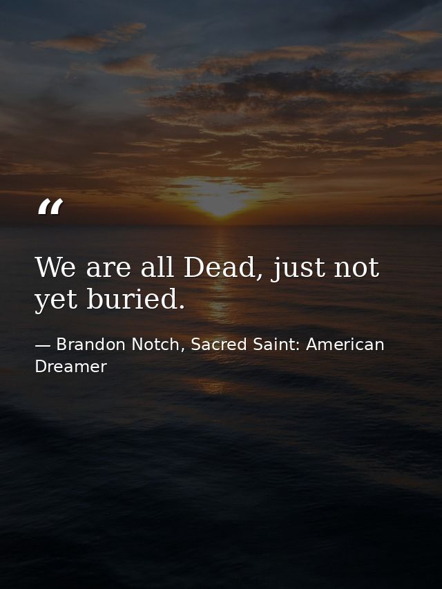 We are all Dead, just not yet buried. — Brandon Notch, Sacred Saint: American Dreamer