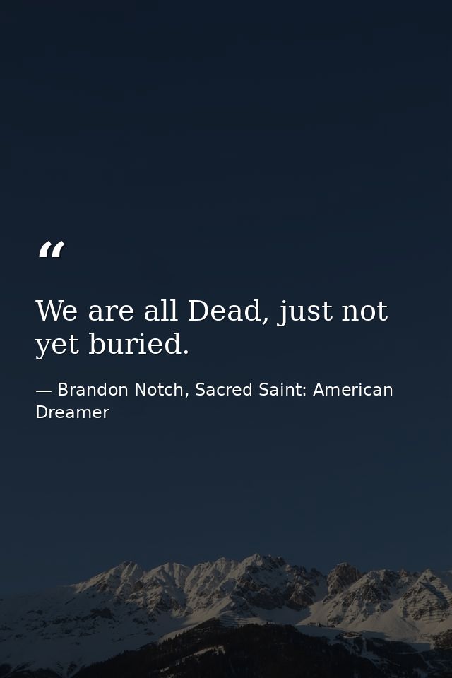 We are all Dead, just not yet buried. — Brandon Notch, Sacred Saint: American Dreamer