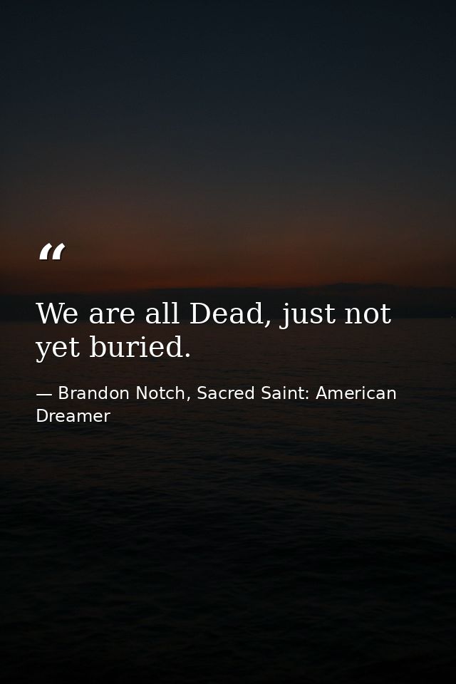 We are all Dead, just not yet buried. — Brandon Notch, Sacred Saint: American Dreamer