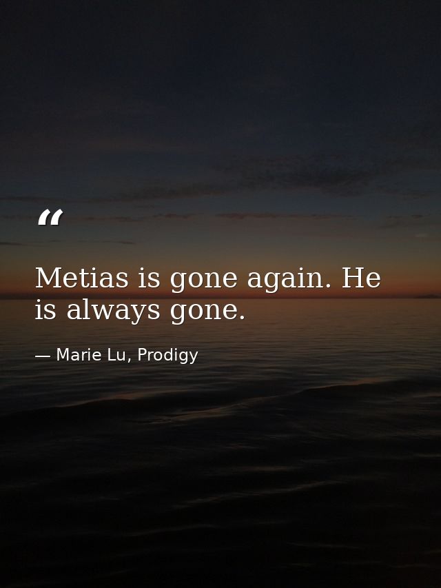 Metias is gone again. He is always gone. — Marie Lu, Prodigy