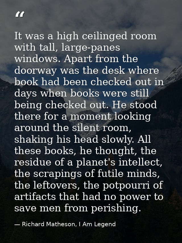 It was a high ceilinged room with tall, large-panes windows. Apart from the doorway was the desk where book had been che — Richard Matheson, I Am Legend