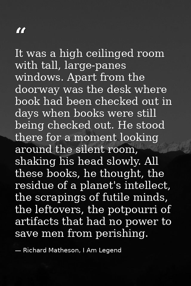 It was a high ceilinged room with tall, large-panes windows. Apart from the doorway was the desk where book had been che — Richard Matheson, I Am Legend