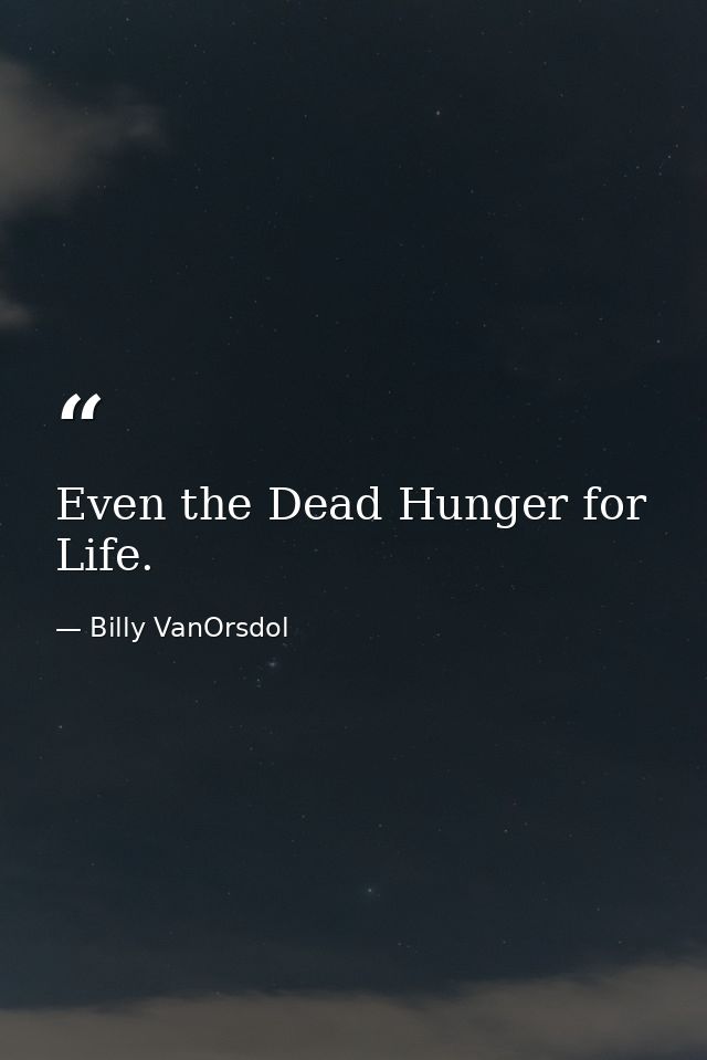 Even the Dead Hunger for Life. — Billy VanOrsdol