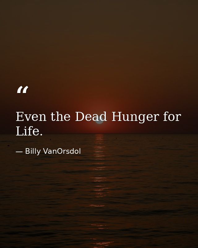 Even the Dead Hunger for Life. — Billy VanOrsdol