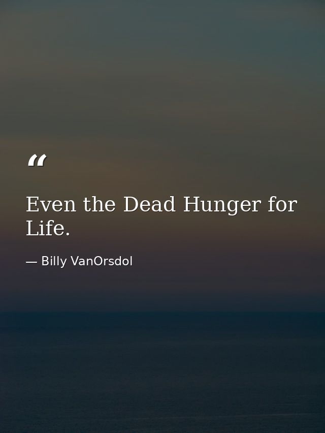 Even the Dead Hunger for Life. — Billy VanOrsdol
