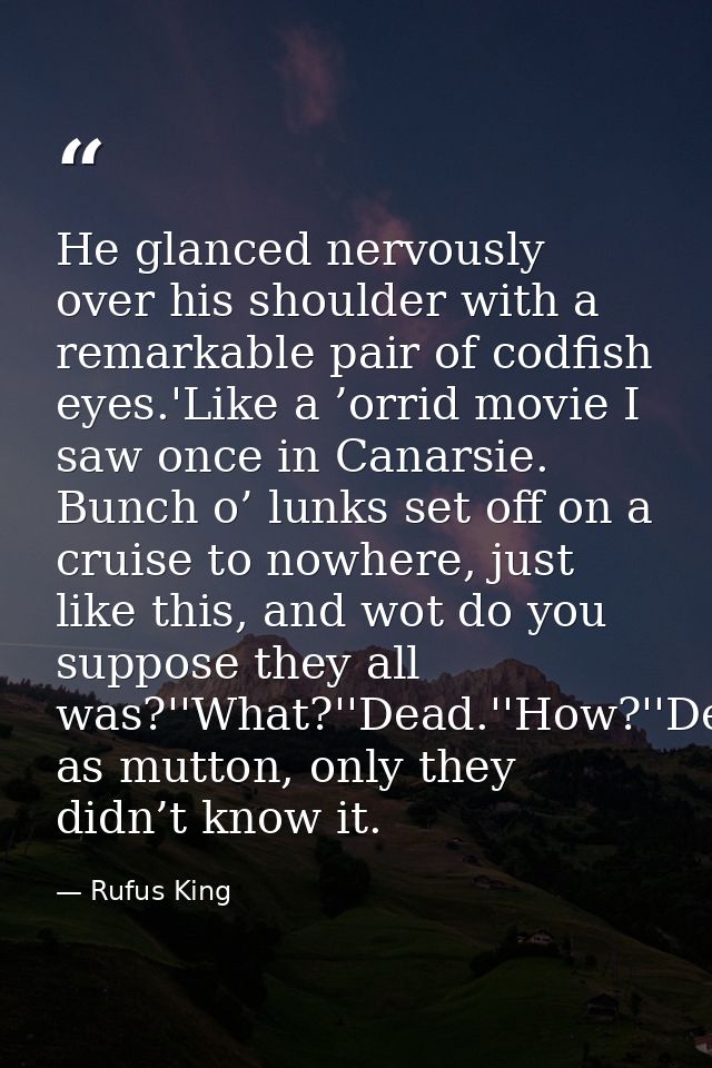 He glanced nervously over his shoulder with a remarkable pair of codfish eyes.'Like a ’orrid movie I saw once in Canarsi — Rufus King