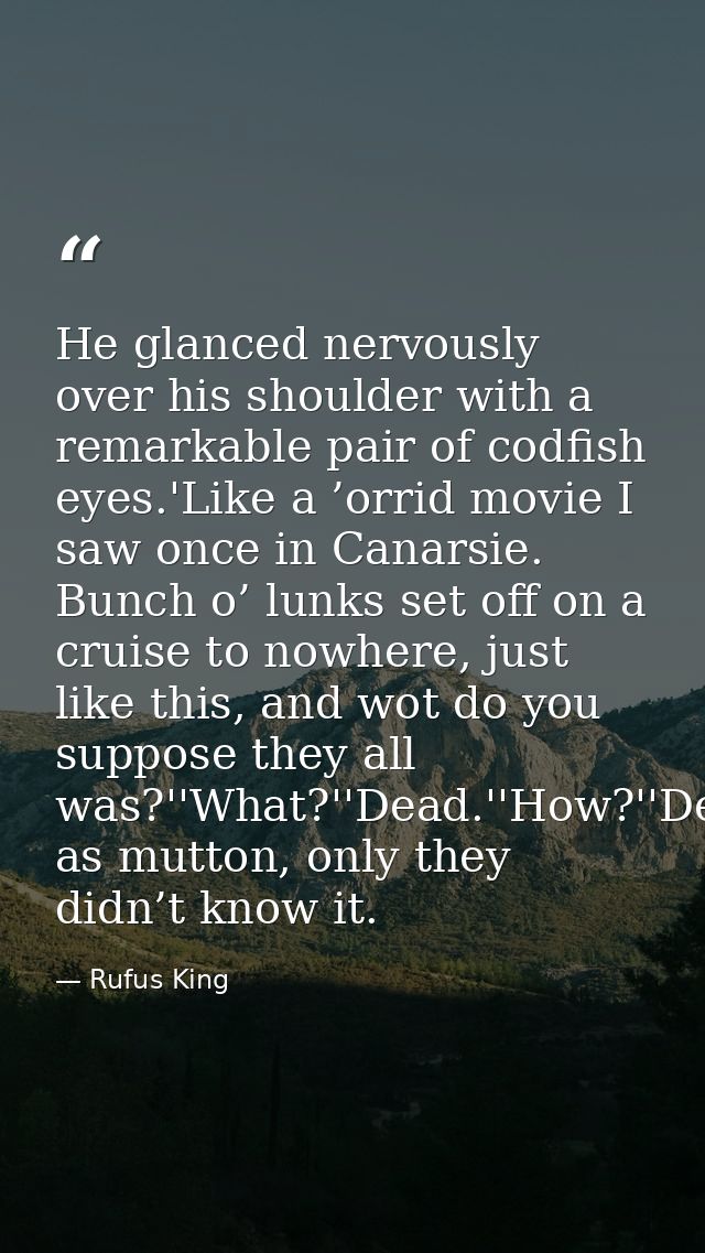 He glanced nervously over his shoulder with a remarkable pair of codfish eyes.'Like a ’orrid movie I saw once in Canarsi — Rufus King