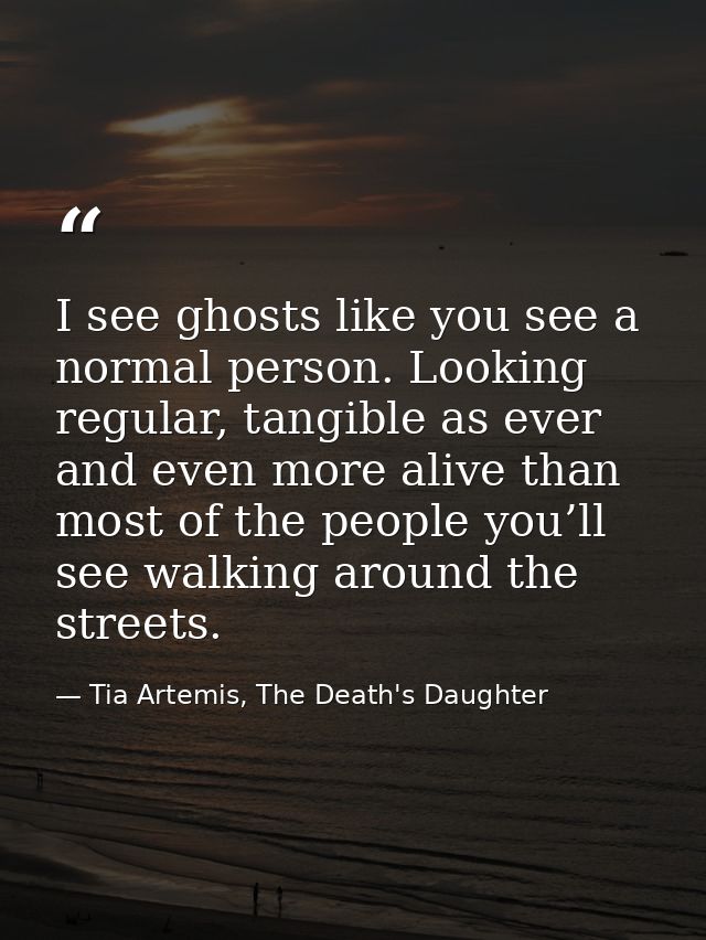 I see ghosts like you see a normal person. Looking regular, tangible as ever and even more alive than most of the people — Tia Artemis, The Death's Daughter