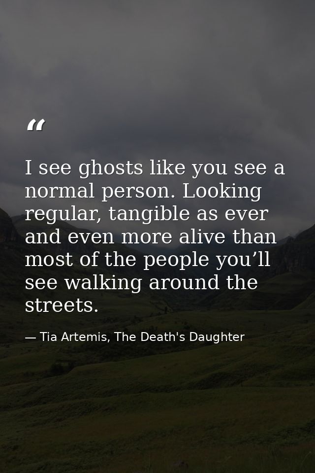 I see ghosts like you see a normal person. Looking regular, tangible as ever and even more alive than most of the people — Tia Artemis, The Death's Daughter