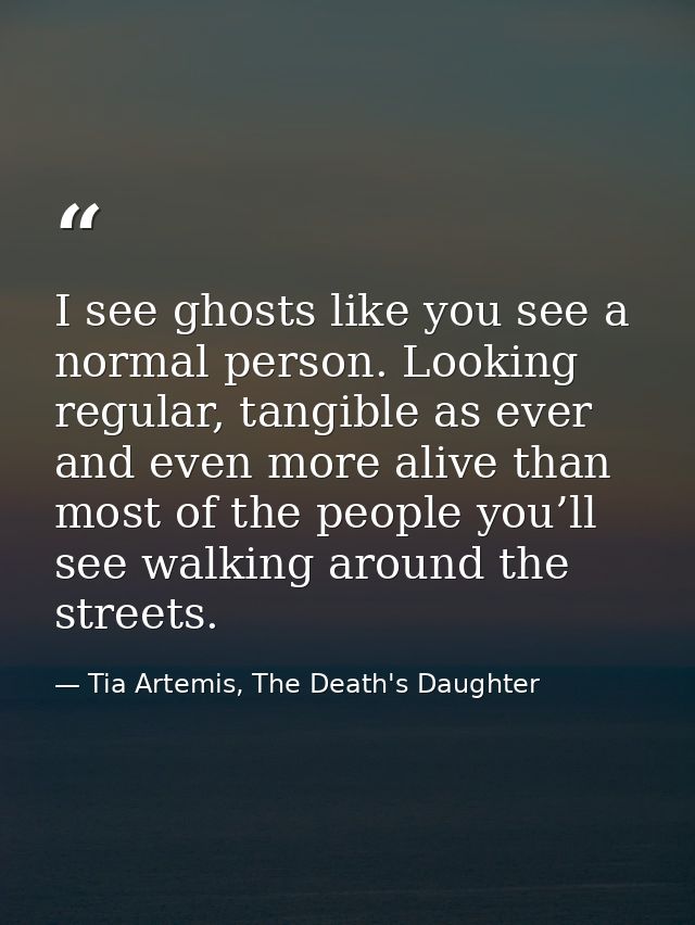 I see ghosts like you see a normal person. Looking regular, tangible as ever and even more alive than most of the people — Tia Artemis, The Death's Daughter