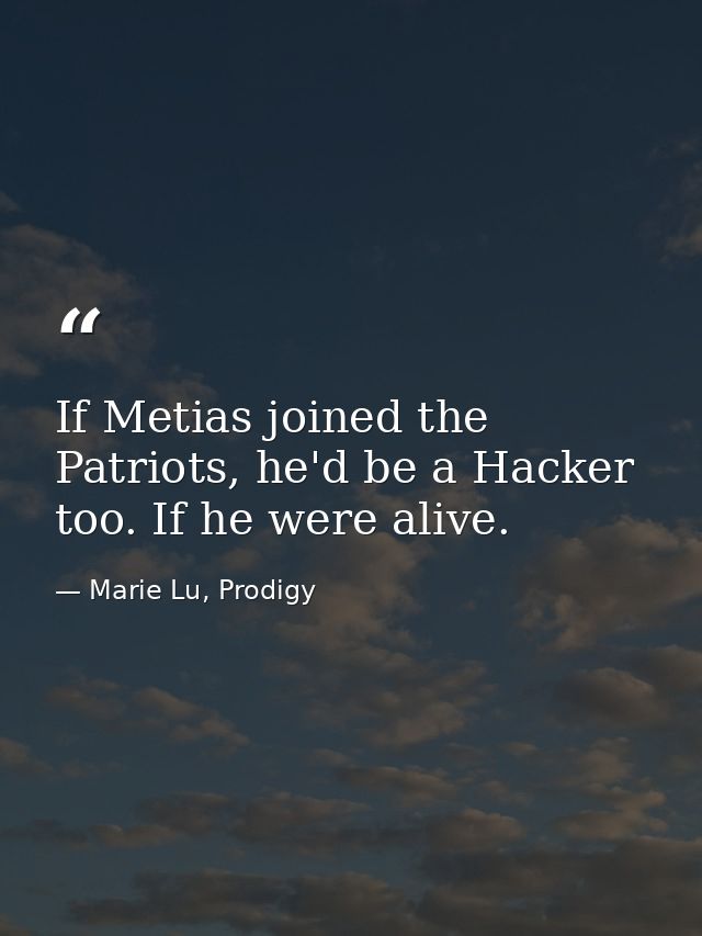 If Metias joined the Patriots, he'd be a Hacker too. If he were alive. — Marie Lu, Prodigy