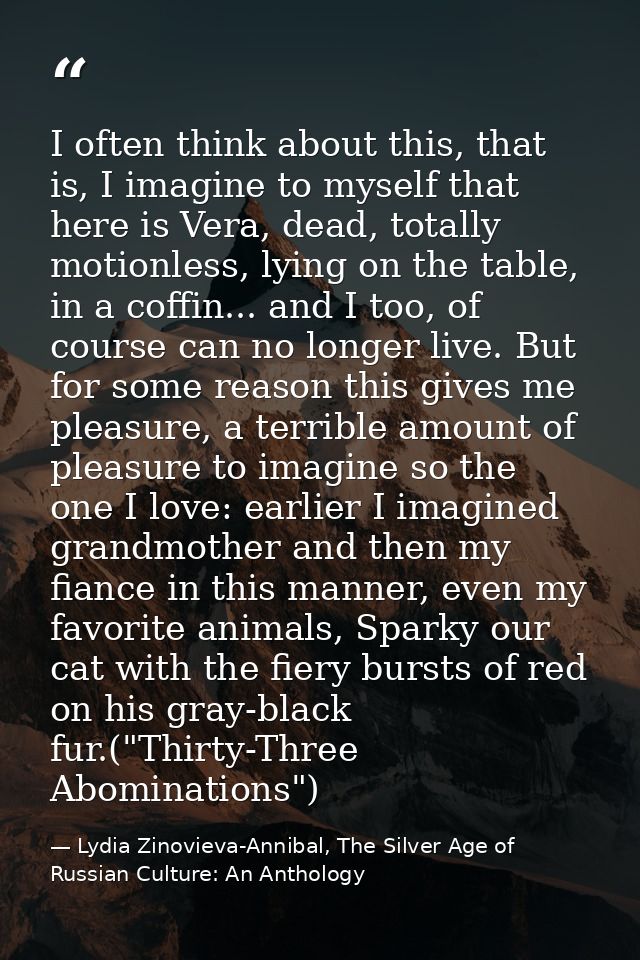 I often think about this, that is, I imagine to myself that here is Vera, dead, totally motionless, lying on the table,  — Lydia Zinovieva-Annibal, The Silver Age of Russian Culture: An Anthology