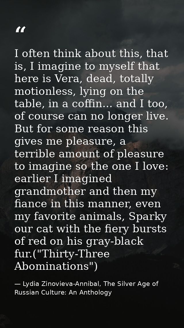 I often think about this, that is, I imagine to myself that here is Vera, dead, totally motionless, lying on the table,  — Lydia Zinovieva-Annibal, The Silver Age of Russian Culture: An Anthology
