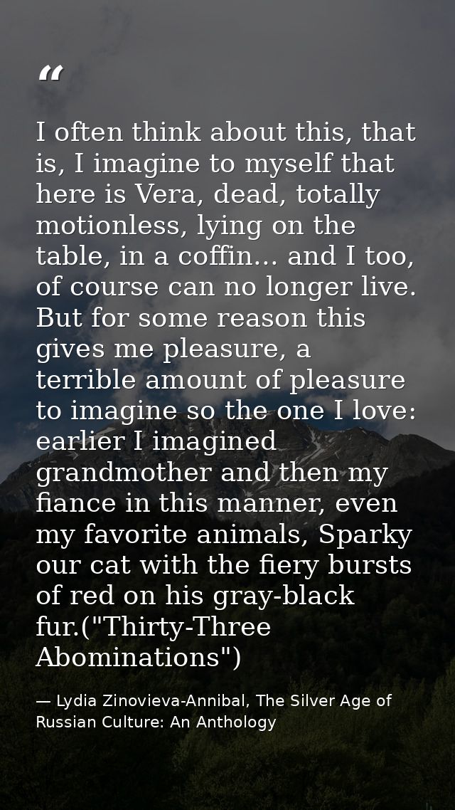 I often think about this, that is, I imagine to myself that here is Vera, dead, totally motionless, lying on the table,  — Lydia Zinovieva-Annibal, The Silver Age of Russian Culture: An Anthology