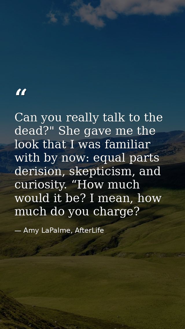 Can you really talk to the dead?" She gave me the look that I was familiar with by now: equal parts derision, skepticism — Amy LaPalme, AfterLife