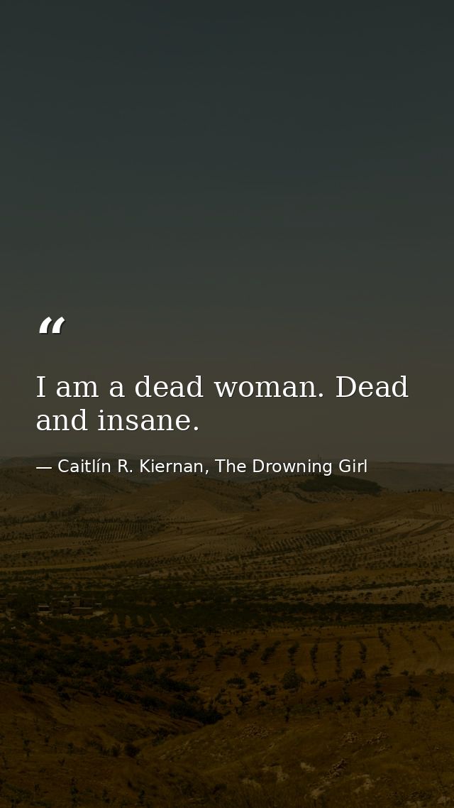 I am a dead woman. Dead and insane. — Caitlín R. Kiernan, The Drowning Girl