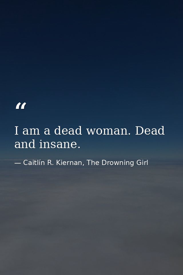 I am a dead woman. Dead and insane. — Caitlín R. Kiernan, The Drowning Girl