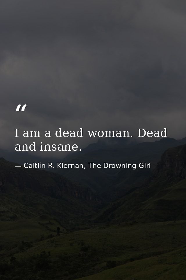 I am a dead woman. Dead and insane. — Caitlín R. Kiernan, The Drowning Girl