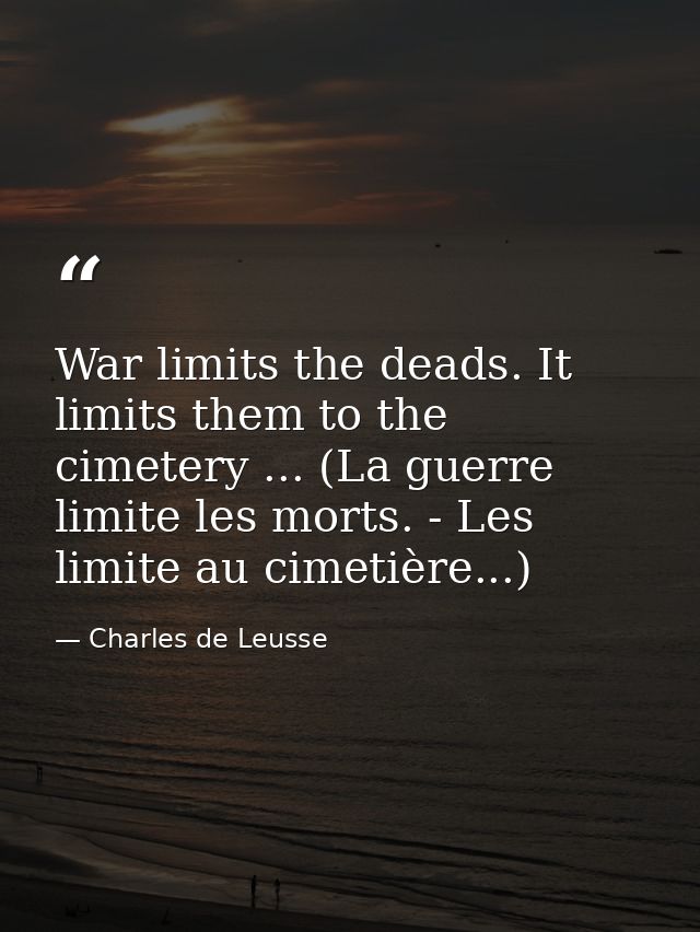 War limits the deads. It limits them to the cimetery ... (La guerre limite les morts. - Les limite au cimetière...) — Charles de Leusse