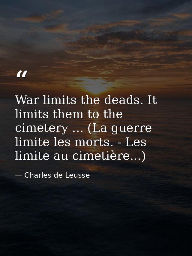 War limits the deads. It limits them to the cimetery ... (La guerre limite les morts. - Les limite au cimetière...) — Charles de Leusse